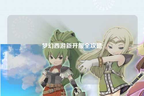 夢(mèng)幻西游新開服全攻略
