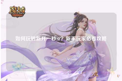 如何玩轉(zhuǎn)新開(kāi)一秒SF？新手玩家必看攻略