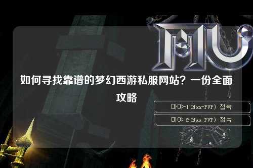 如何尋找靠譜的夢幻西游私服網站？一份全面攻略