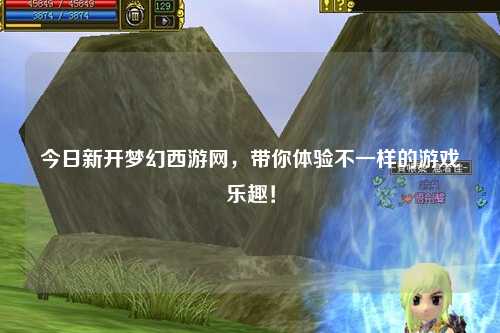 今日新開夢幻西游網，帶你體驗不一樣的游戲樂趣！