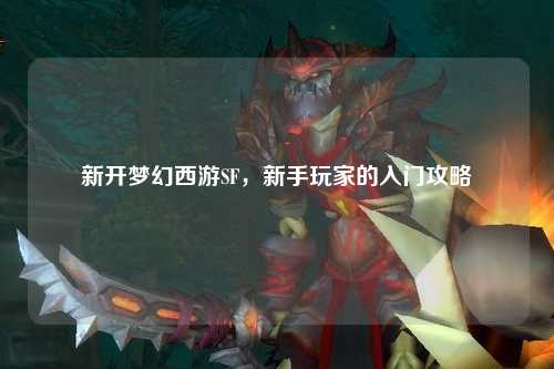 新開夢幻西游SF，新手玩家的入門攻略