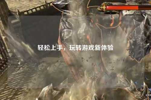 輕松上手，玩轉(zhuǎn)游戲新體驗(yàn)