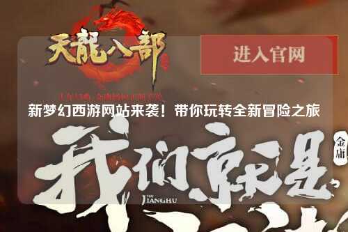 新夢幻西游網站來襲！帶你玩轉全新冒險之旅
