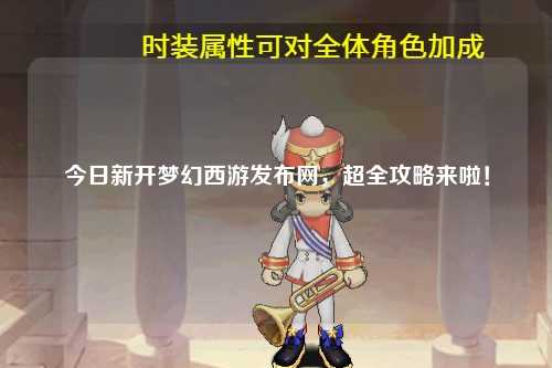 今日新開夢幻西游發布網，超全攻略來啦！