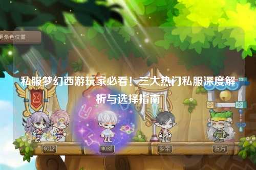 私服夢幻西游玩家必看！三大熱門私服深度解析與選擇指南