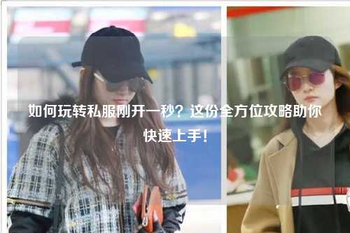 如何玩轉私服剛開一秒？這份全方位攻略助你快速上手！