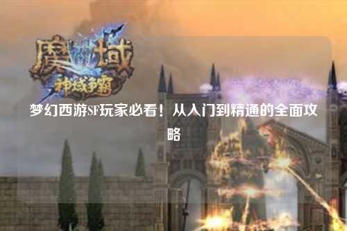 夢(mèng)幻西游SF玩家必看！從入門到精通的全面攻略