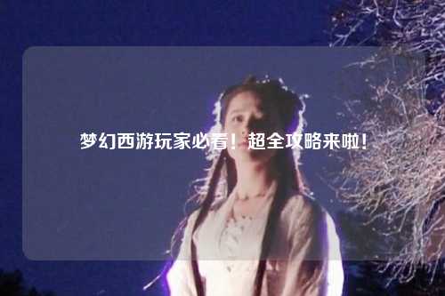 夢幻西游玩家必看！超全攻略來啦！
