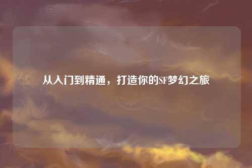 從入門(mén)到精通，打造你的SF夢(mèng)幻之旅