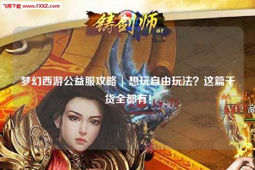 夢幻西游公益服攻略 | 想玩自由玩法？這篇干貨全都有！