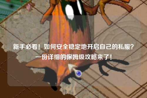 新手必看！如何安全穩(wěn)定地開啟自己的私服？一份詳細(xì)的保姆級(jí)攻略來了！