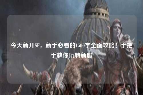 今天新開SF，新手必看的1500字全面攻略！手把手教你玩轉(zhuǎn)新服