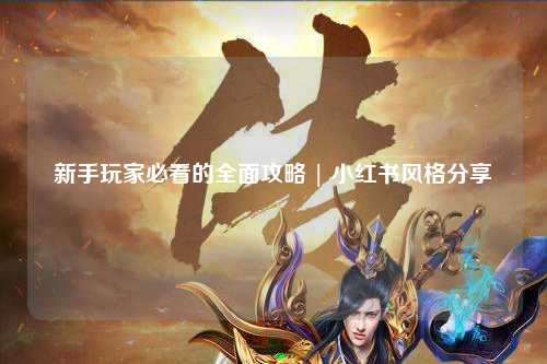 新手玩家必看的全面攻略 | 小紅書風格分享